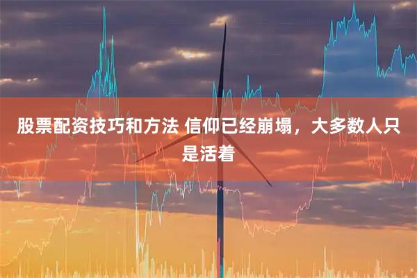 股票配资技巧和方法 信仰已经崩塌，大多数人只是活着
