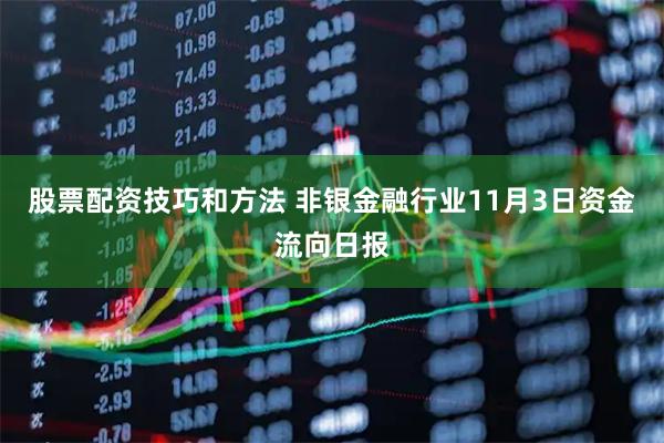 股票配资技巧和方法 非银金融行业11月3日资金流向日报