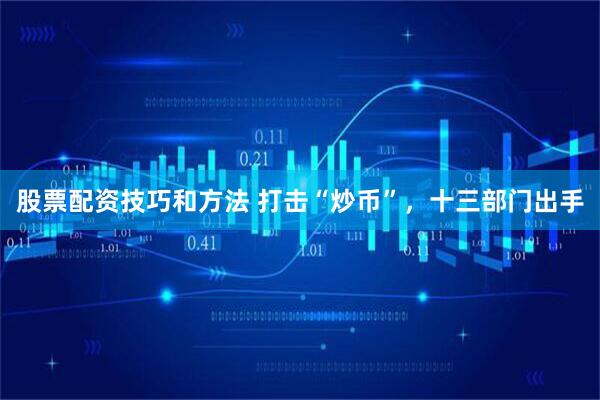 股票配资技巧和方法 打击“炒币”，十三部门出手