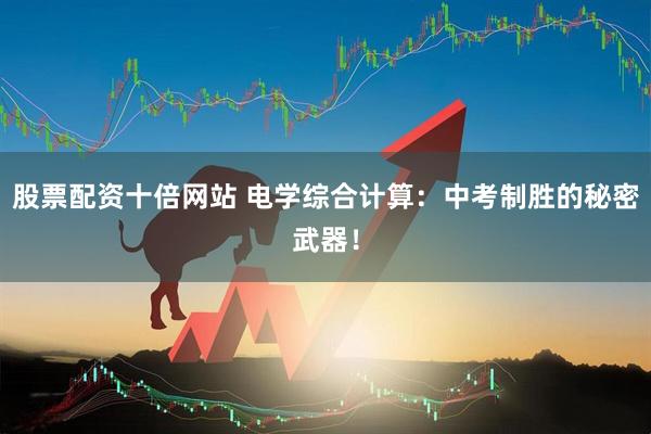 股票配资十倍网站 电学综合计算：中考制胜的秘密武器！